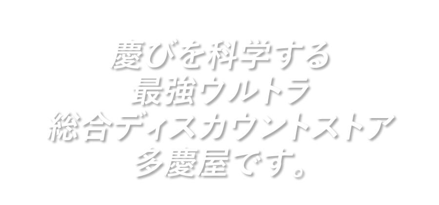 慶びを科学する 最強ウルトラ 総合ディスカウントストア 多慶屋です。